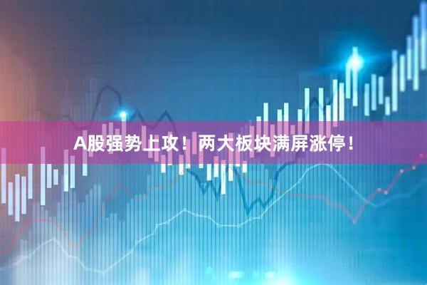 A股强势上攻！两大板块满屏涨停！