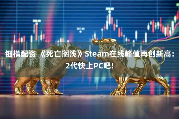钿楷配资 《死亡搁浅》Steam在线峰值再创新高：2代快上PC吧!