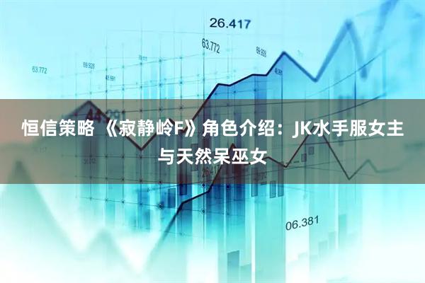 恒信策略 《寂静岭F》角色介绍：JK水手服女主与天然呆巫女