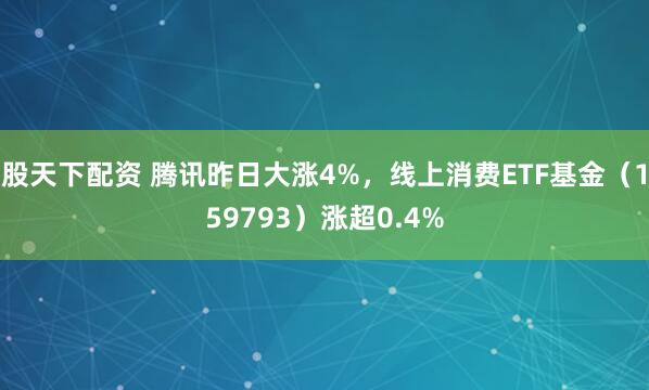 股天下配资 腾讯昨日大涨4%，线上消费ETF基金（159793）涨超0.4%