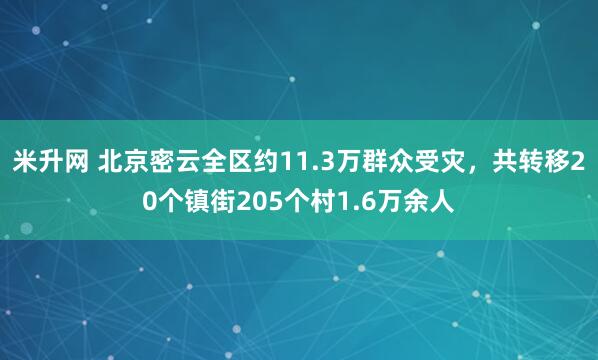 米升网 北京密云全区约11.3万群众受灾，共转移20个镇街205个村1.6万余人