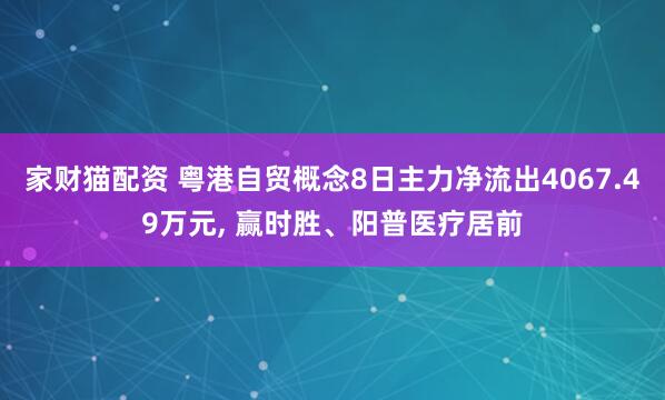 家财猫配资 粤港自贸概念8日主力净流出4067.49万元, 赢时胜、阳普医疗居前