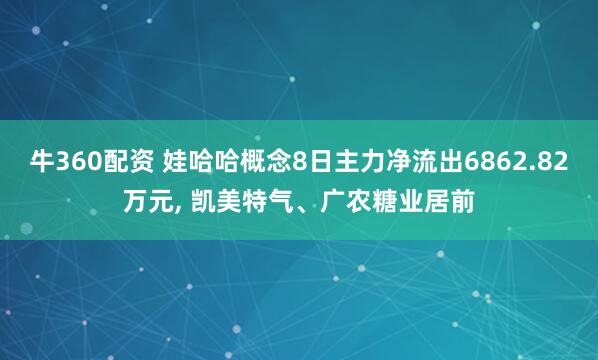 牛360配资 娃哈哈概念8日主力净流出6862.82万元, 凯美特气、广农糖业居前