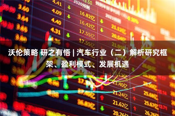 沃伦策略 研之有悟 | 汽车行业（二）解析研究框架、盈利模式、发展机遇