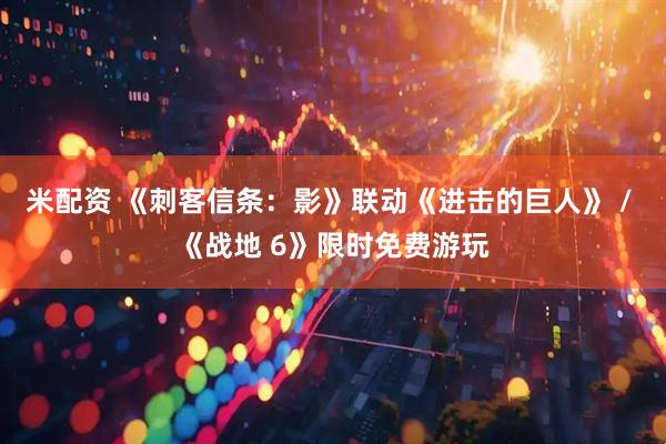 米配资 《刺客信条：影》联动《进击的巨人》 / 《战地 6》限时免费游玩