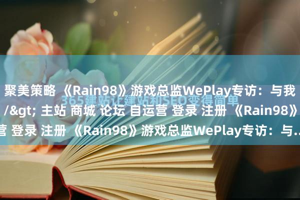 聚美策略 《Rain98》游戏总监WePlay专访：与我的感官相连的世界\＂/> 主站 商城 论坛 自运营 登录 注册 《Rain98》游戏总监WePlay专访：与...
