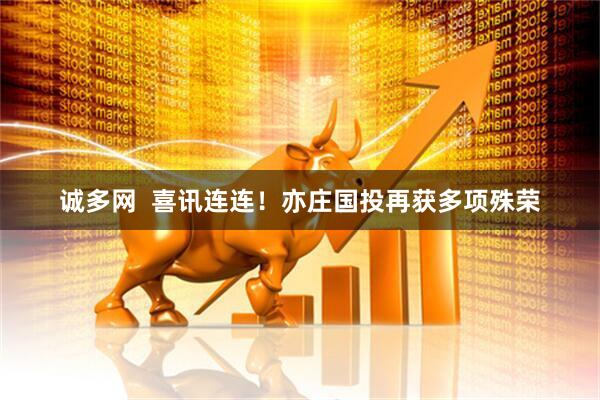 诚多网  喜讯连连！亦庄国投再获多项殊荣