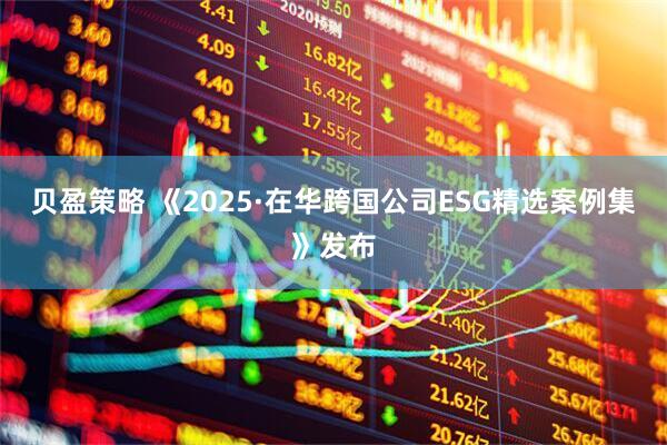贝盈策略 《2025·在华跨国公司ESG精选案例集》发布