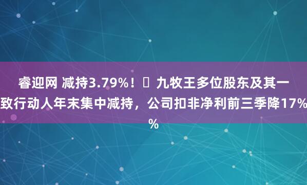 睿迎网 减持3.79%！​九牧王多位股东及其一致行动人年末集中减持，公司扣非净利前三季降17%