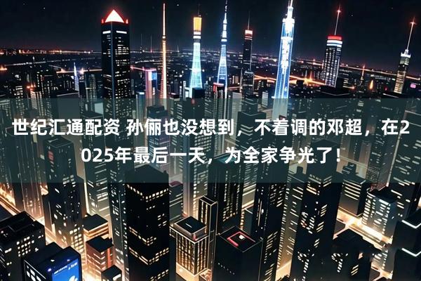 世纪汇通配资 孙俪也没想到，不着调的邓超，在2025年最后一天，为全家争光了！