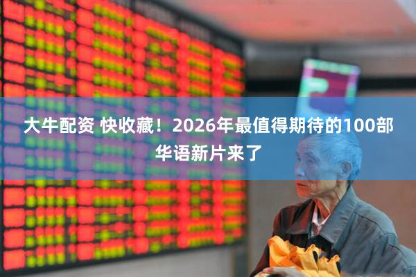 大牛配资 快收藏！2026年最值得期待的100部华语新片来了