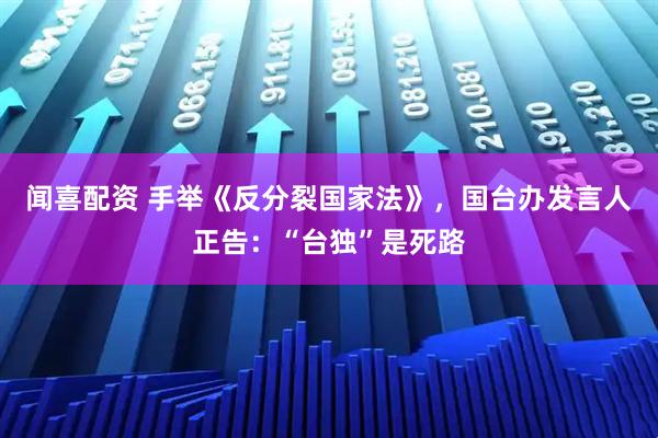 闻喜配资 手举《反分裂国家法》,国台办发言人正告:“台独”是死路